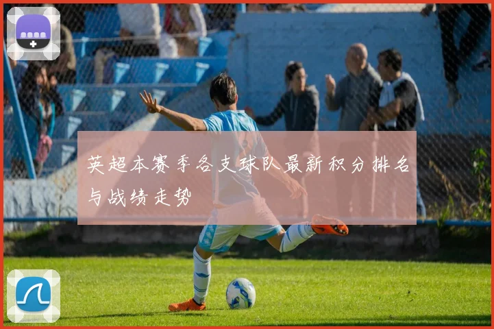英超本赛季各支球队最新积分排名与战绩走势