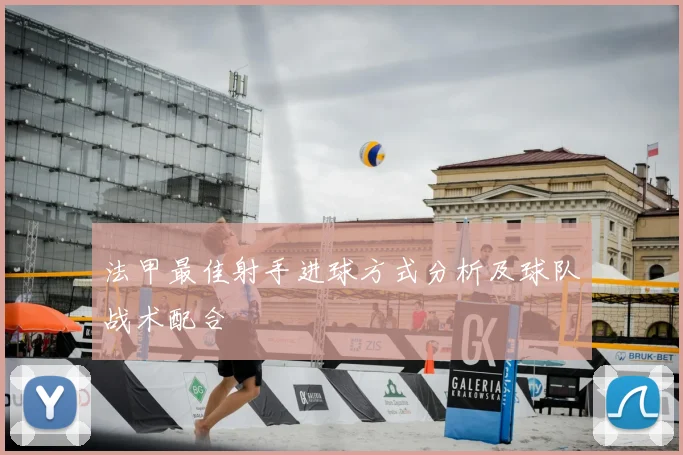 法甲最佳射手进球方式分析及球队战术配合