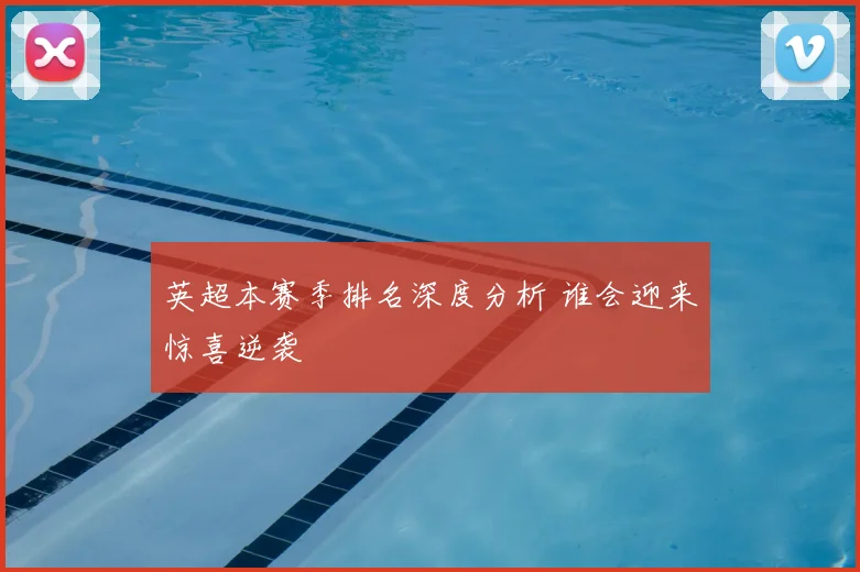 英超本赛季排名深度分析 谁会迎来惊喜逆袭