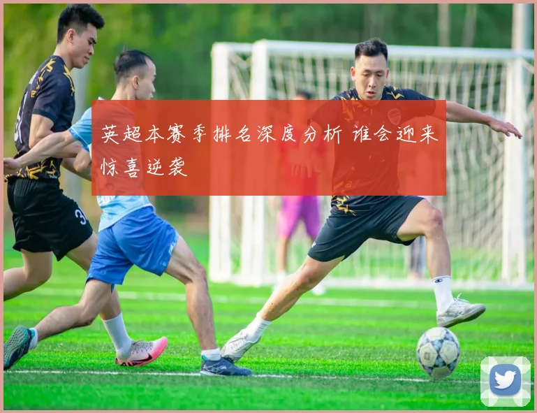 英超本赛季排名深度分析 谁会迎来惊喜逆袭