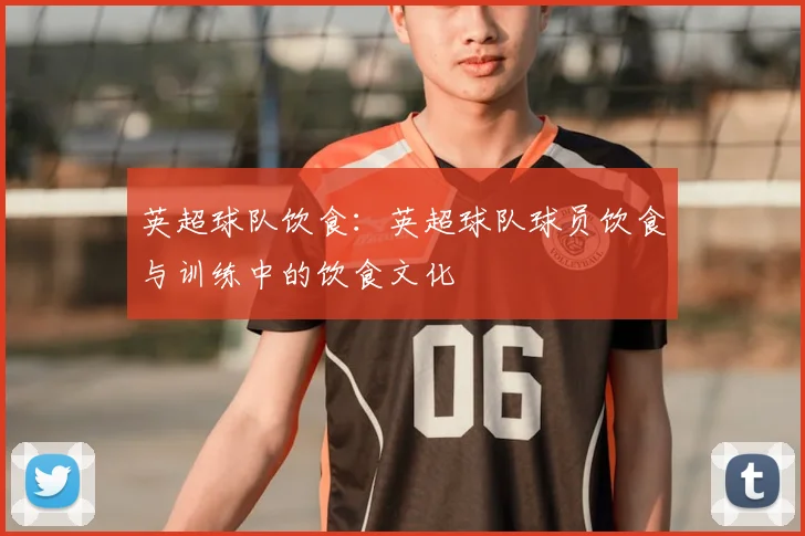 英超球队饮食：英超球队球员饮食与训练中的饮食文化