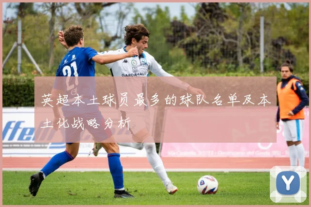 英超本土球员最多的球队名单及本土化战略分析