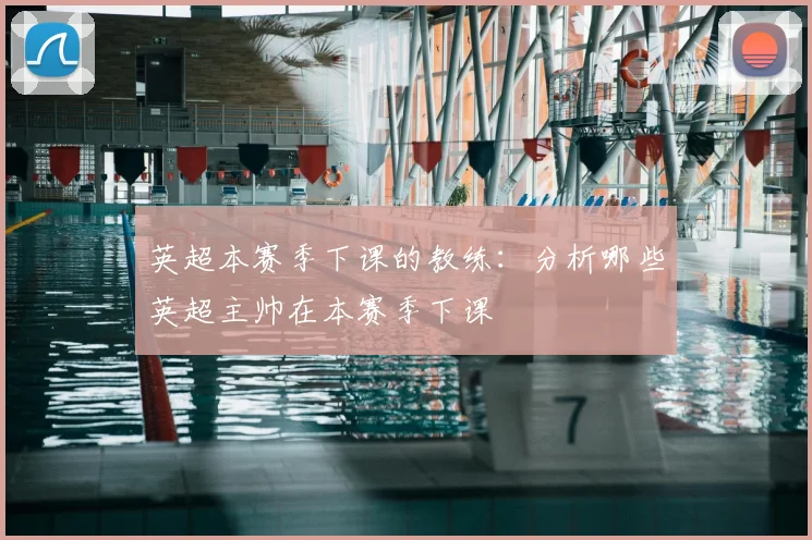 英超本赛季下课的教练：分析哪些英超主帅在本赛季下课